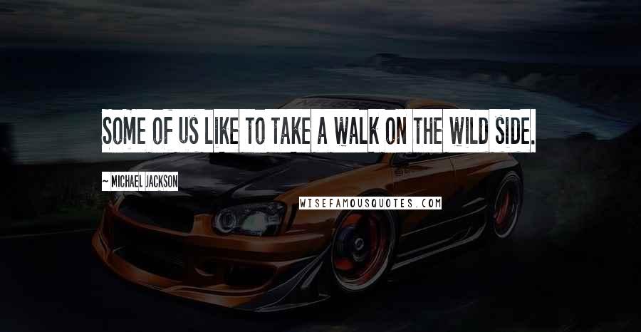 Michael Jackson Quotes: Some of us like to take a walk on the wild side.