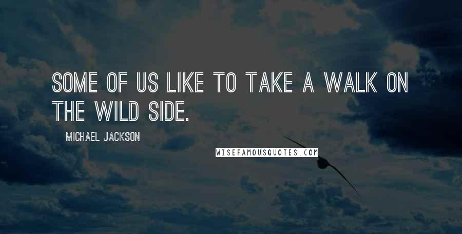 Michael Jackson Quotes: Some of us like to take a walk on the wild side.