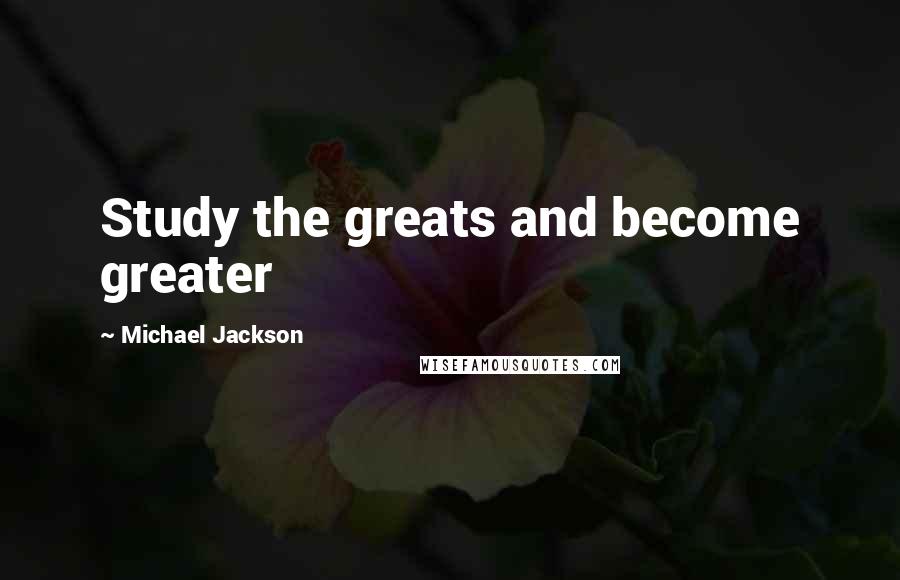 Michael Jackson Quotes: Study the greats and become greater