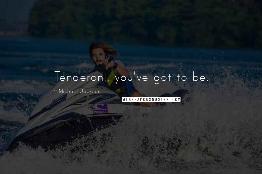 Michael Jackson Quotes: Tenderoni, you've got to be.