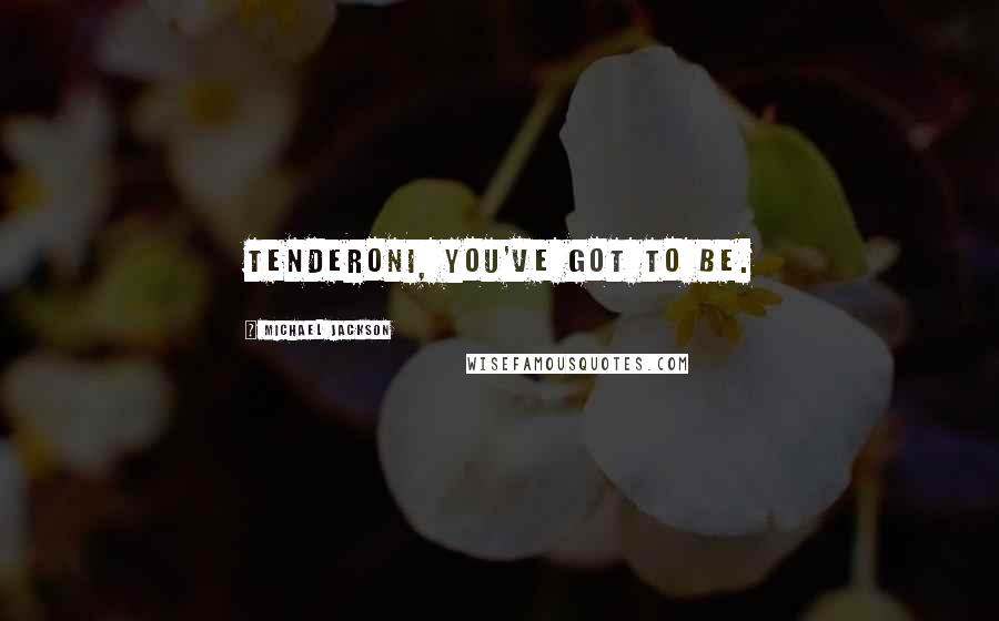 Michael Jackson Quotes: Tenderoni, you've got to be.