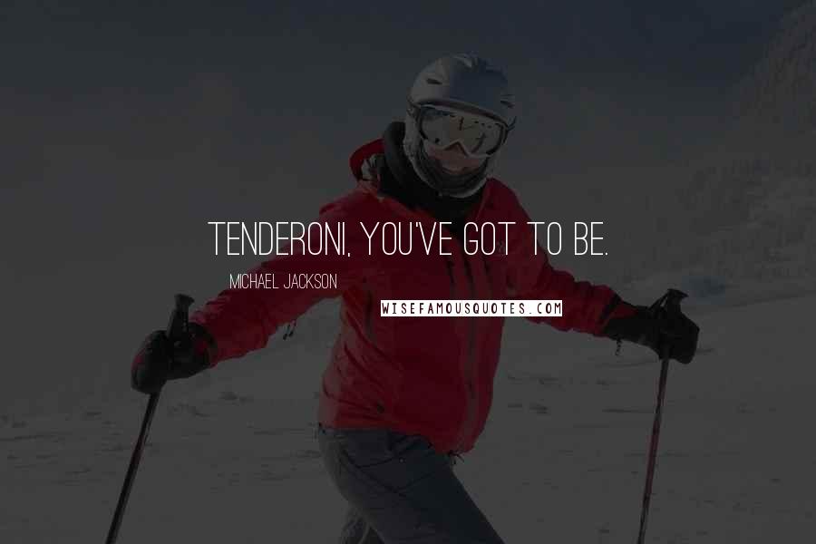 Michael Jackson Quotes: Tenderoni, you've got to be.