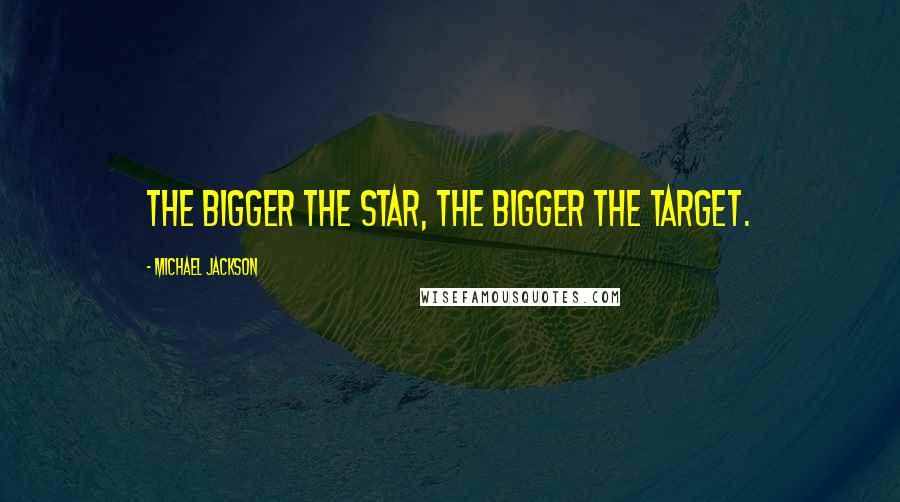 Michael Jackson Quotes: The bigger the star, the bigger the target.