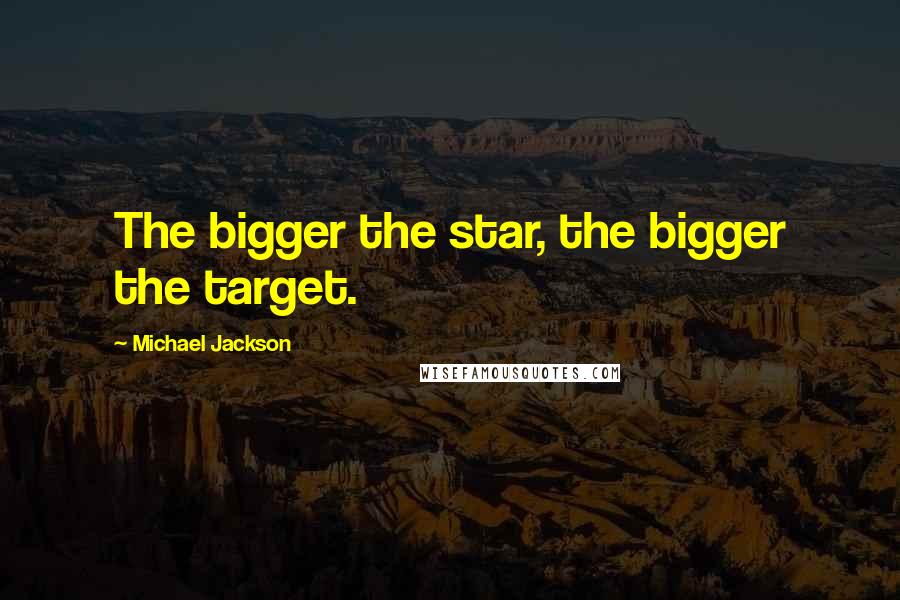 Michael Jackson Quotes: The bigger the star, the bigger the target.