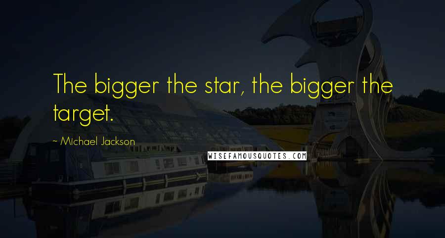 Michael Jackson Quotes: The bigger the star, the bigger the target.