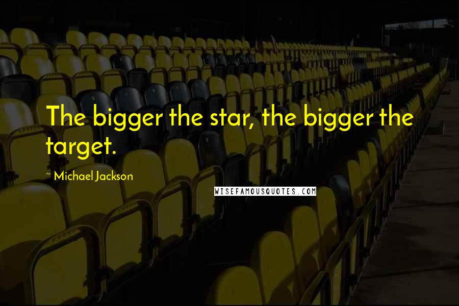 Michael Jackson Quotes: The bigger the star, the bigger the target.