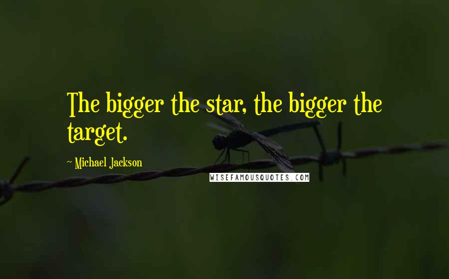 Michael Jackson Quotes: The bigger the star, the bigger the target.