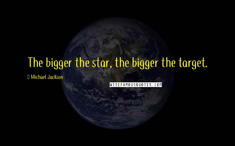 Michael Jackson Quotes: The bigger the star, the bigger the target.