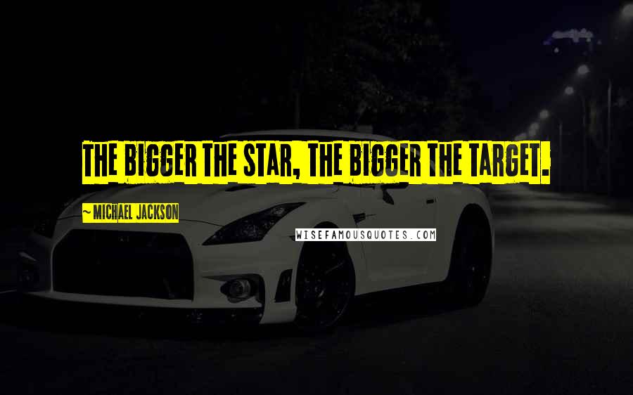 Michael Jackson Quotes: The bigger the star, the bigger the target.