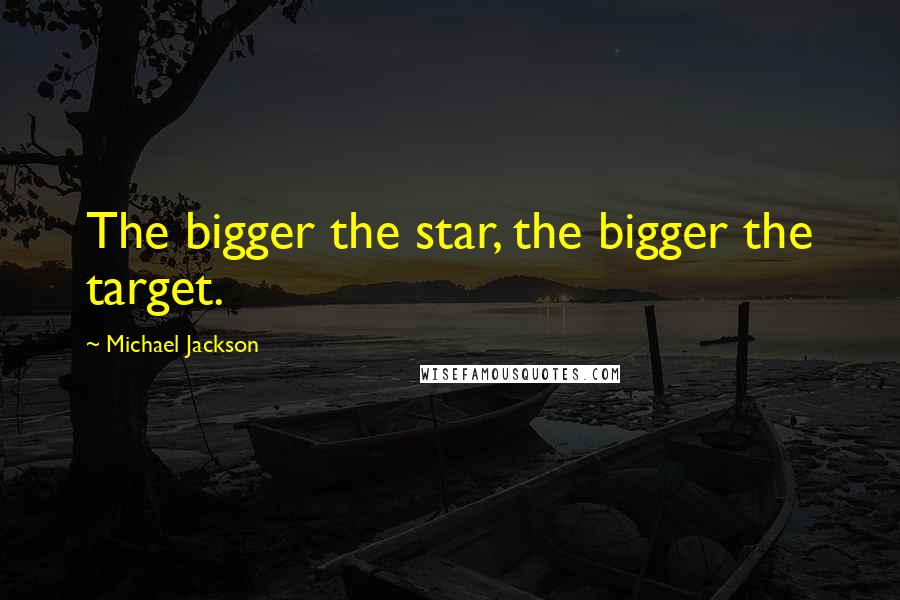 Michael Jackson Quotes: The bigger the star, the bigger the target.