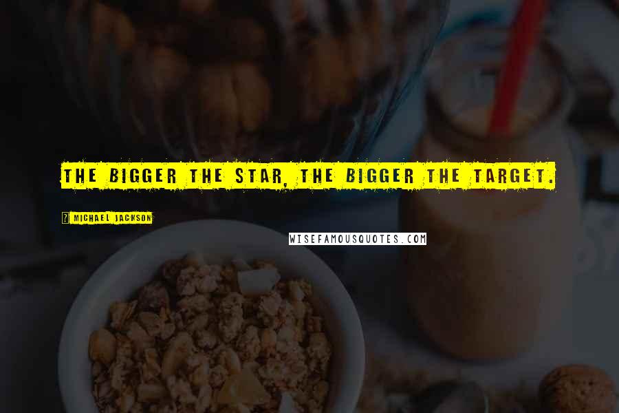 Michael Jackson Quotes: The bigger the star, the bigger the target.