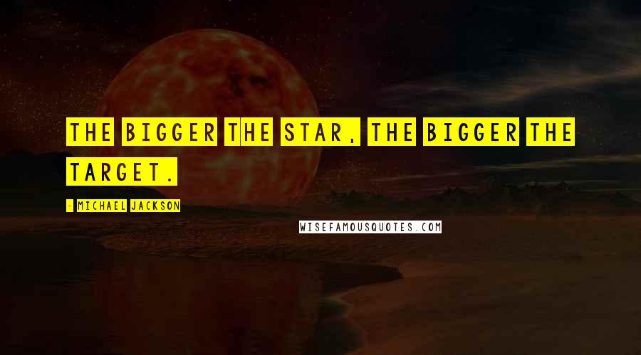 Michael Jackson Quotes: The bigger the star, the bigger the target.