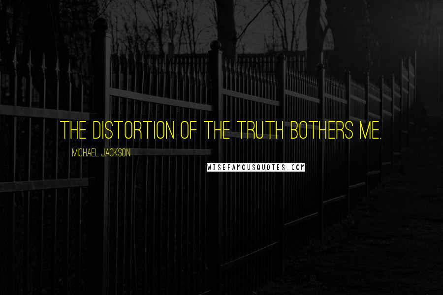 Michael Jackson Quotes: The distortion of the truth bothers me.