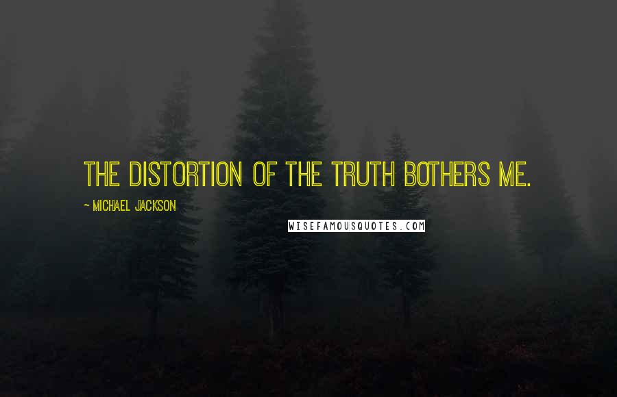 Michael Jackson Quotes: The distortion of the truth bothers me.