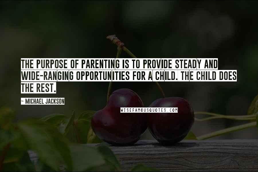 Michael Jackson Quotes: The purpose of parenting is to provide steady and wide-ranging opportunities for a child. The child does the rest.