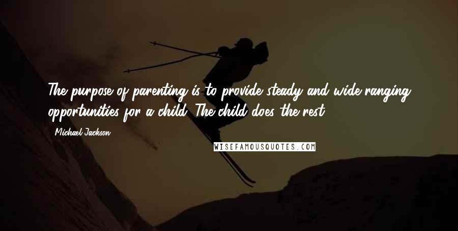 Michael Jackson Quotes: The purpose of parenting is to provide steady and wide-ranging opportunities for a child. The child does the rest.