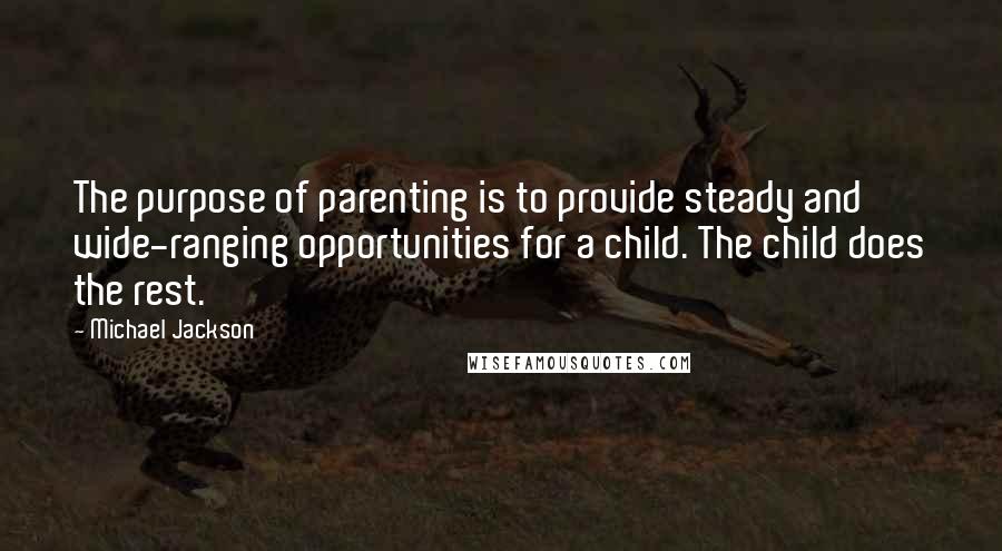 Michael Jackson Quotes: The purpose of parenting is to provide steady and wide-ranging opportunities for a child. The child does the rest.