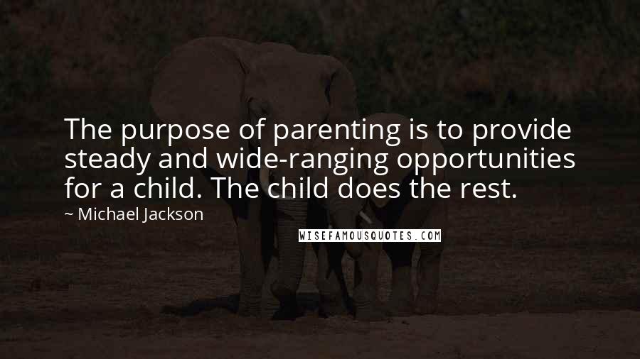 Michael Jackson Quotes: The purpose of parenting is to provide steady and wide-ranging opportunities for a child. The child does the rest.