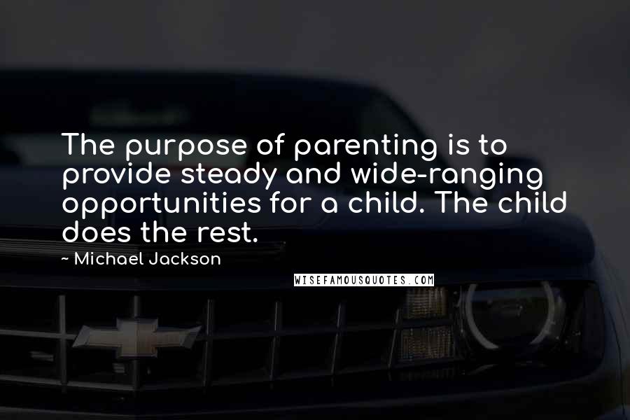 Michael Jackson Quotes: The purpose of parenting is to provide steady and wide-ranging opportunities for a child. The child does the rest.