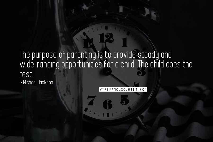 Michael Jackson Quotes: The purpose of parenting is to provide steady and wide-ranging opportunities for a child. The child does the rest.