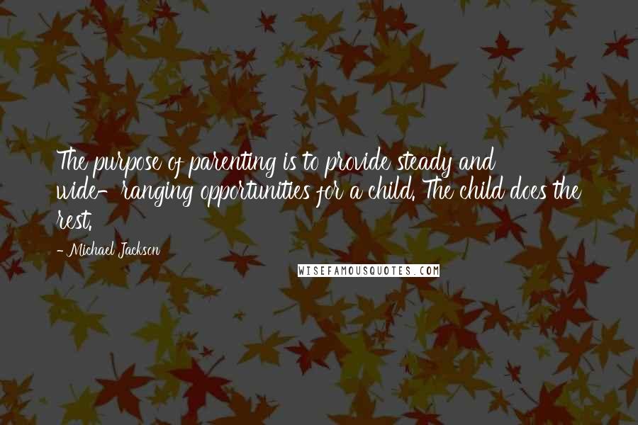 Michael Jackson Quotes: The purpose of parenting is to provide steady and wide-ranging opportunities for a child. The child does the rest.