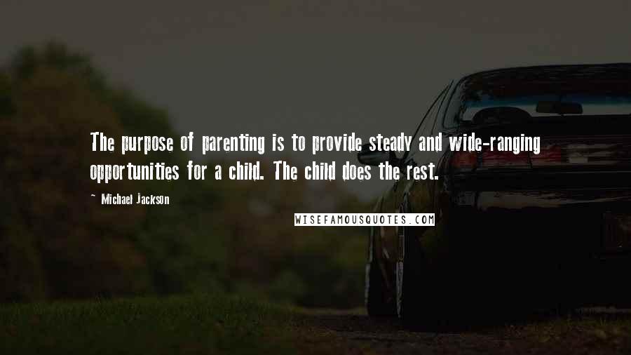 Michael Jackson Quotes: The purpose of parenting is to provide steady and wide-ranging opportunities for a child. The child does the rest.
