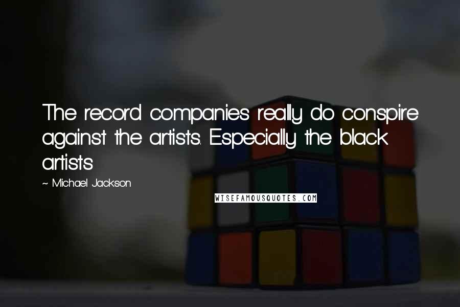 Michael Jackson Quotes: The record companies really do conspire against the artists. Especially the black artists