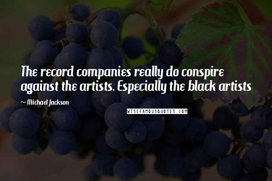 Michael Jackson Quotes: The record companies really do conspire against the artists. Especially the black artists