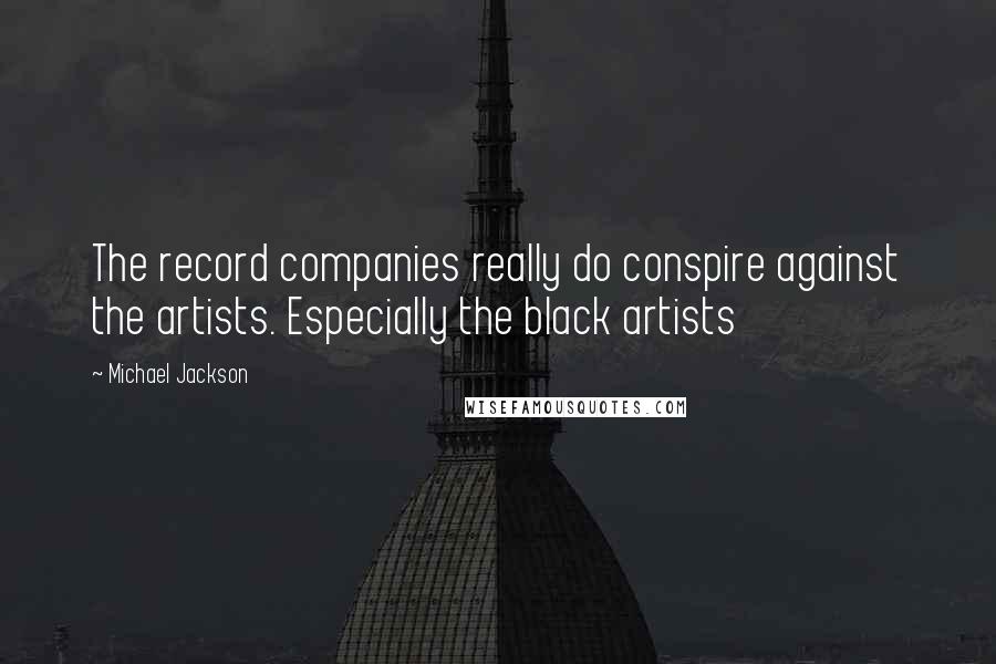 Michael Jackson Quotes: The record companies really do conspire against the artists. Especially the black artists
