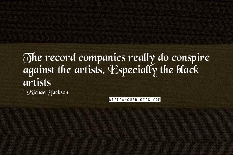 Michael Jackson Quotes: The record companies really do conspire against the artists. Especially the black artists