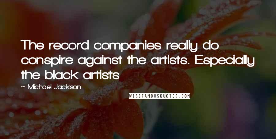 Michael Jackson Quotes: The record companies really do conspire against the artists. Especially the black artists