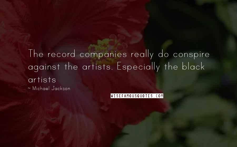 Michael Jackson Quotes: The record companies really do conspire against the artists. Especially the black artists