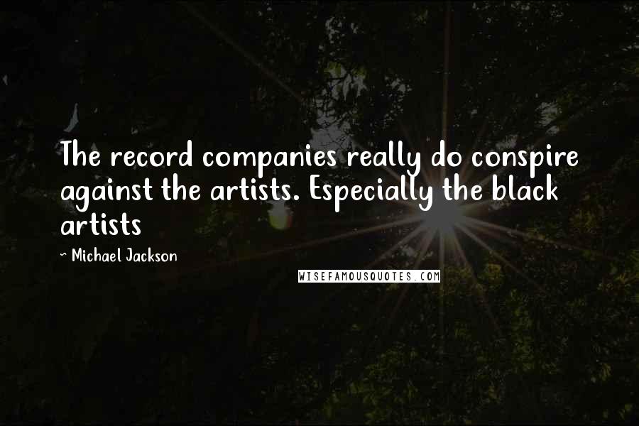 Michael Jackson Quotes: The record companies really do conspire against the artists. Especially the black artists
