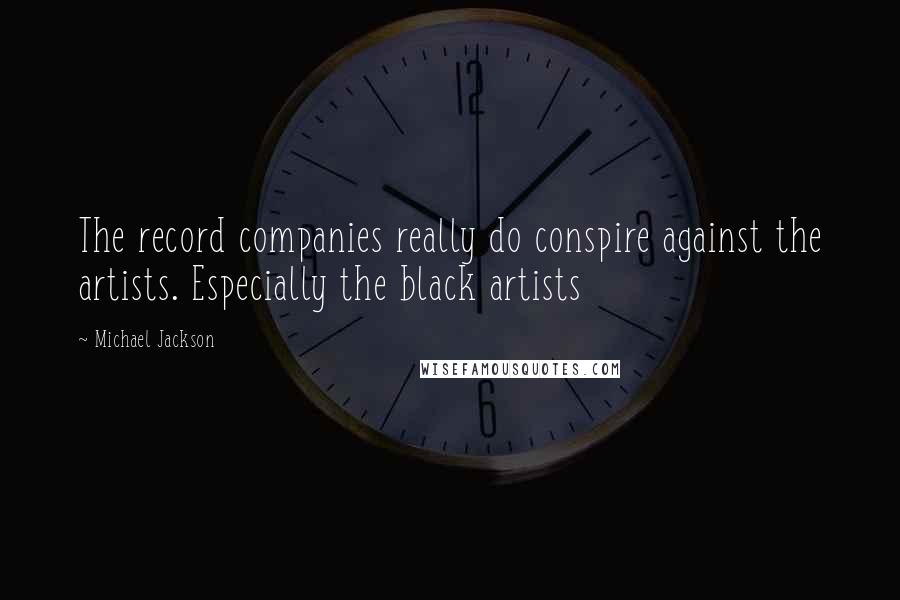Michael Jackson Quotes: The record companies really do conspire against the artists. Especially the black artists