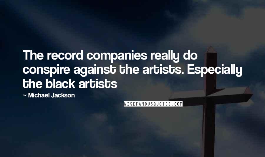 Michael Jackson Quotes: The record companies really do conspire against the artists. Especially the black artists