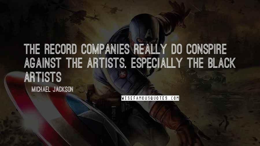 Michael Jackson Quotes: The record companies really do conspire against the artists. Especially the black artists