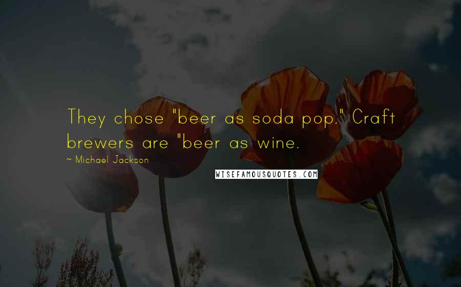 Michael Jackson Quotes: They chose "beer as soda pop." Craft brewers are "beer as wine.