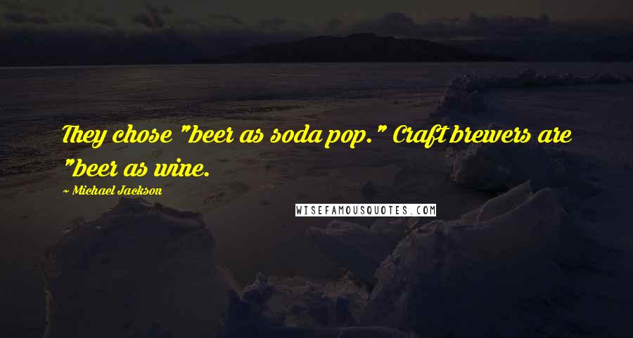 Michael Jackson Quotes: They chose "beer as soda pop." Craft brewers are "beer as wine.