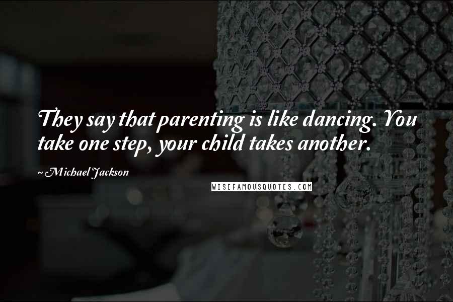 Michael Jackson Quotes: They say that parenting is like dancing. You take one step, your child takes another.
