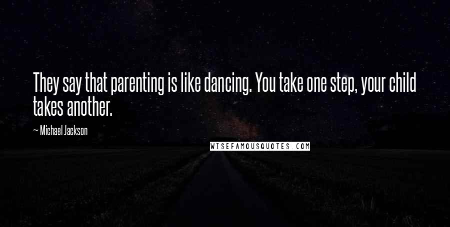 Michael Jackson Quotes: They say that parenting is like dancing. You take one step, your child takes another.