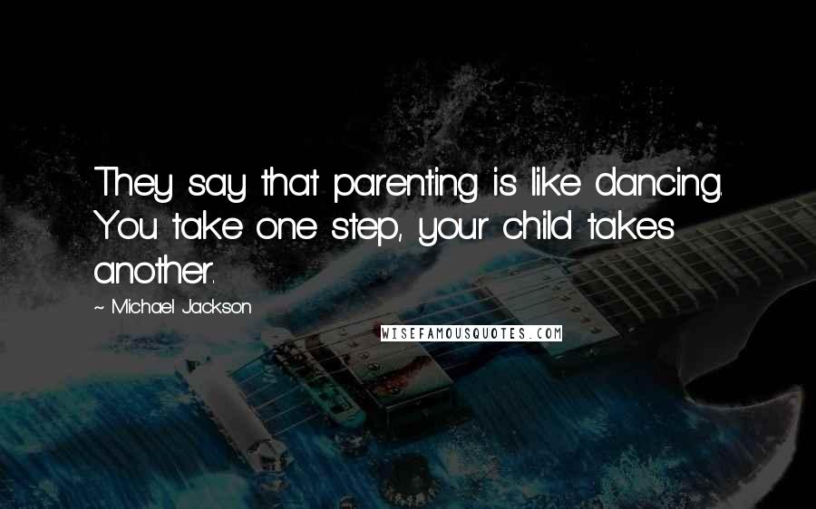 Michael Jackson Quotes: They say that parenting is like dancing. You take one step, your child takes another.