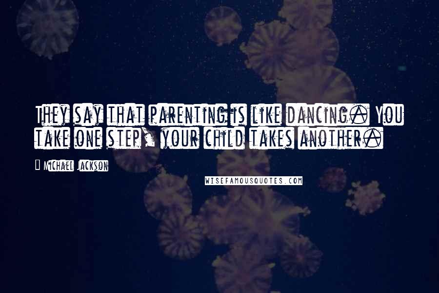 Michael Jackson Quotes: They say that parenting is like dancing. You take one step, your child takes another.