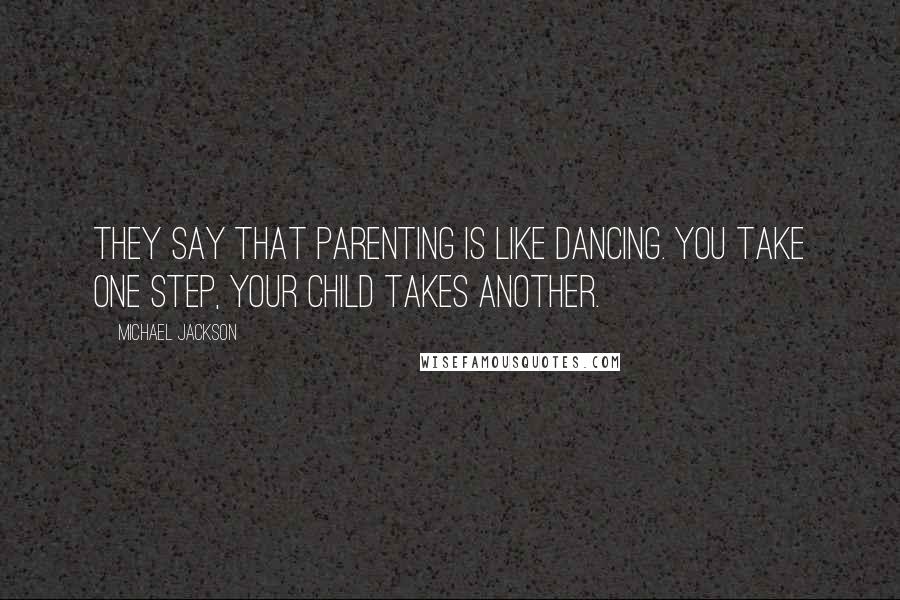 Michael Jackson Quotes: They say that parenting is like dancing. You take one step, your child takes another.