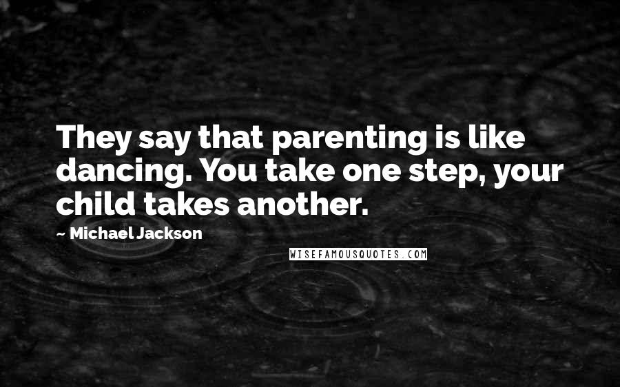 Michael Jackson Quotes: They say that parenting is like dancing. You take one step, your child takes another.