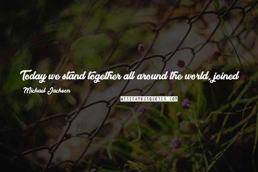 Michael Jackson Quotes: Today we stand together all around the world, joined in a common purpose - to remake the planet into a haven of joy and understanding and goodness ...