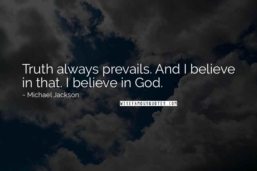 Michael Jackson Quotes: Truth always prevails. And I believe in that. I believe in God.