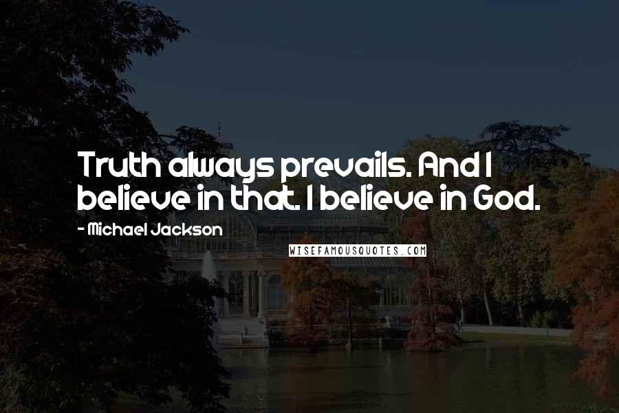 Michael Jackson Quotes: Truth always prevails. And I believe in that. I believe in God.