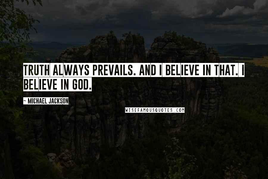 Michael Jackson Quotes: Truth always prevails. And I believe in that. I believe in God.