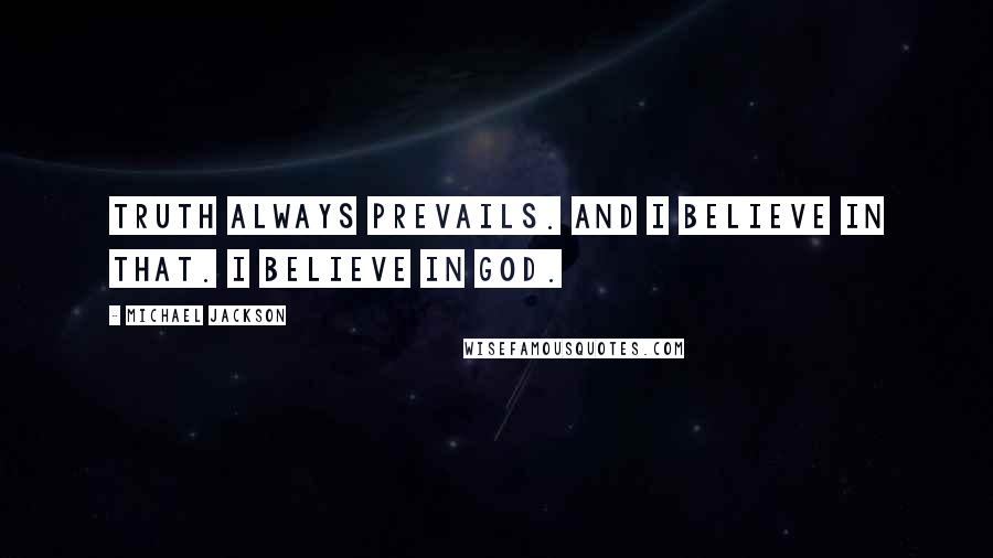 Michael Jackson Quotes: Truth always prevails. And I believe in that. I believe in God.