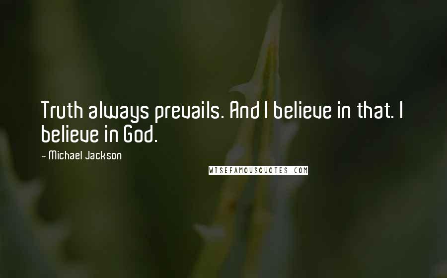 Michael Jackson Quotes: Truth always prevails. And I believe in that. I believe in God.
